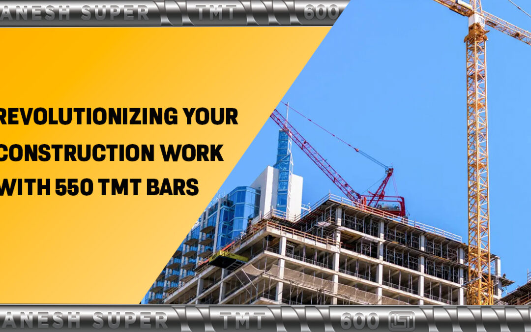 Revolutionizing Your Construction Work With 550 TMT Bars