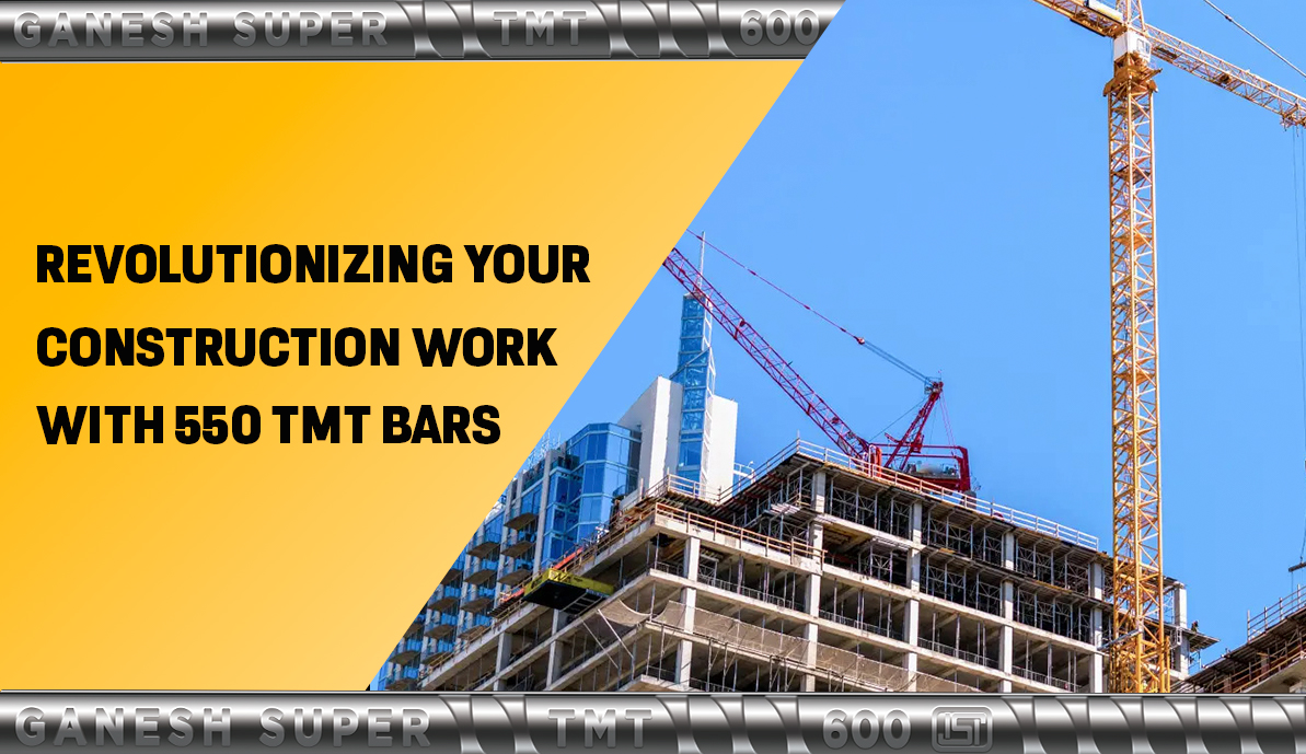 Revolutionizing Your Construction Work With 550 TMT Bars