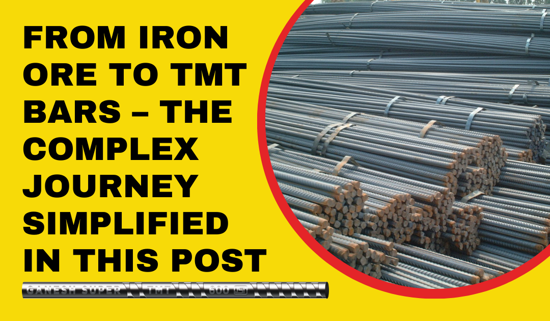 From Iron Ore to TMT Bars – The Complex Journey Simplified in This Post
