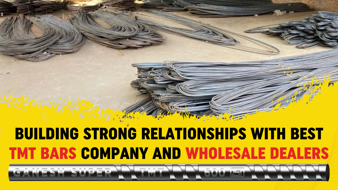 Building Strong Relationships with Best TMT Bars Company and Wholesale Dealers