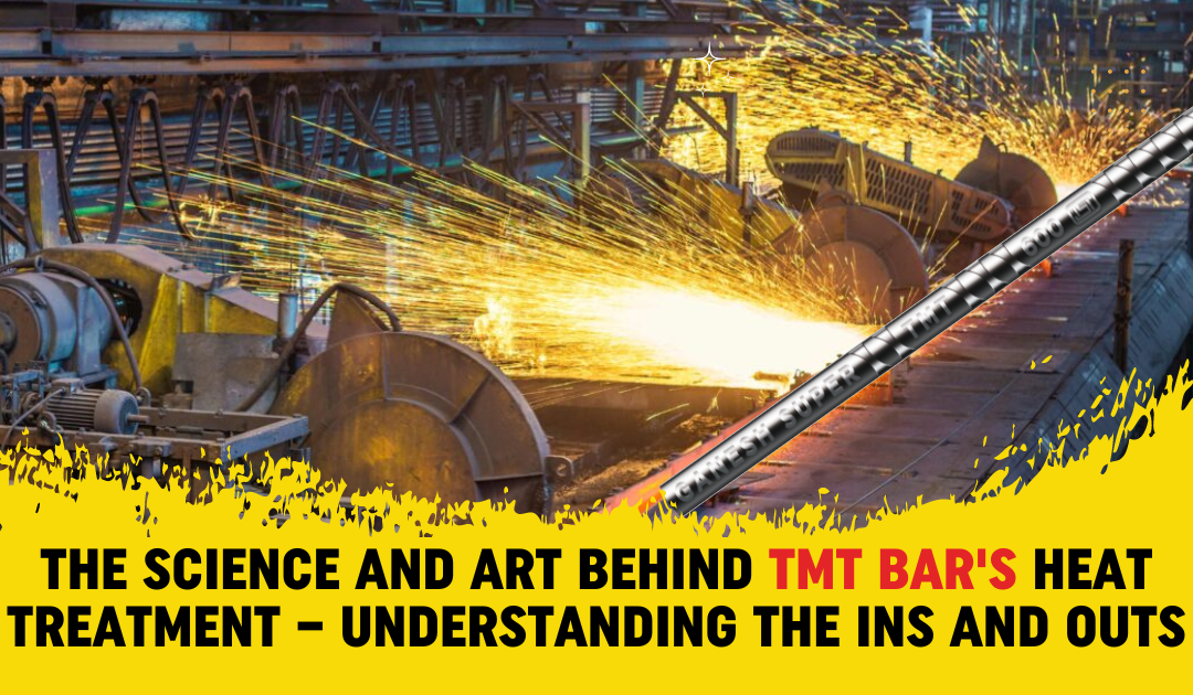 The Science and Art Behind TMT Bar’s Heat Treatment – Understanding the Ins and Outs