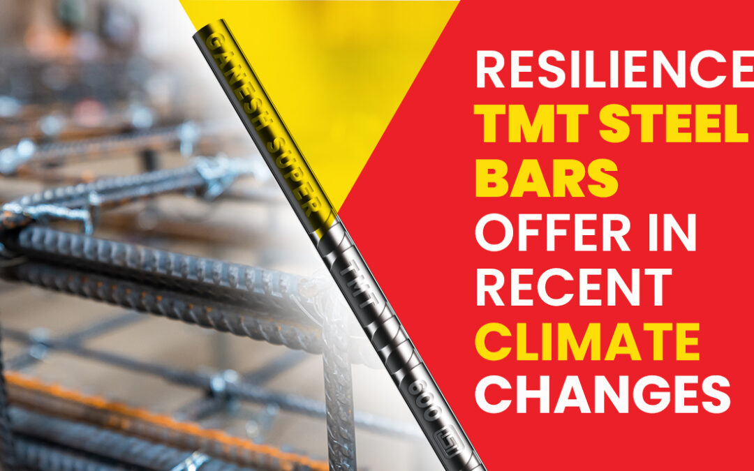 Resilience TMT Steel Bars Offer In Recent Climate Changes