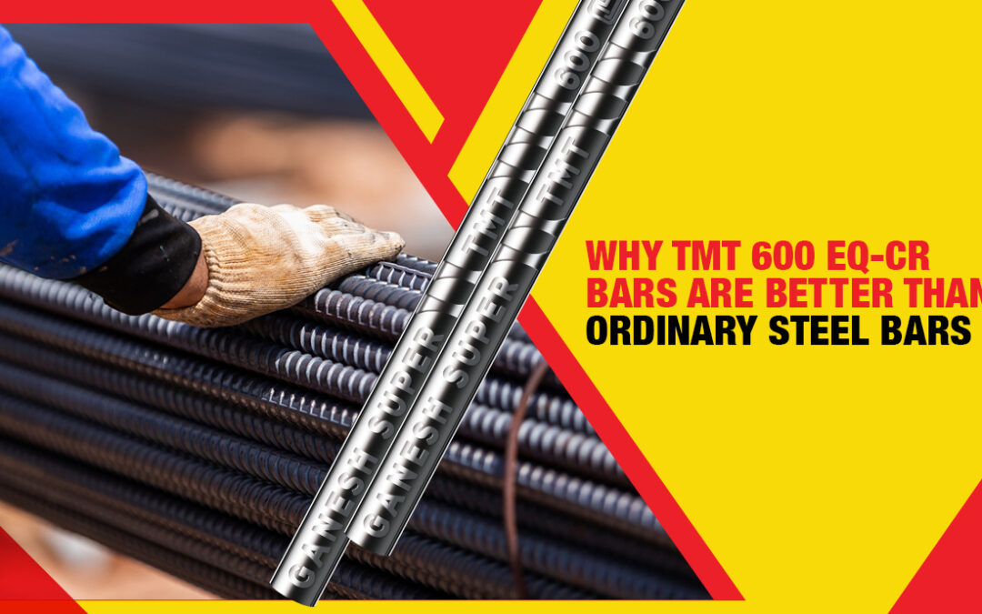 Why TMT 600 EQ-CR Bars are Better than Ordinary Steel Bars