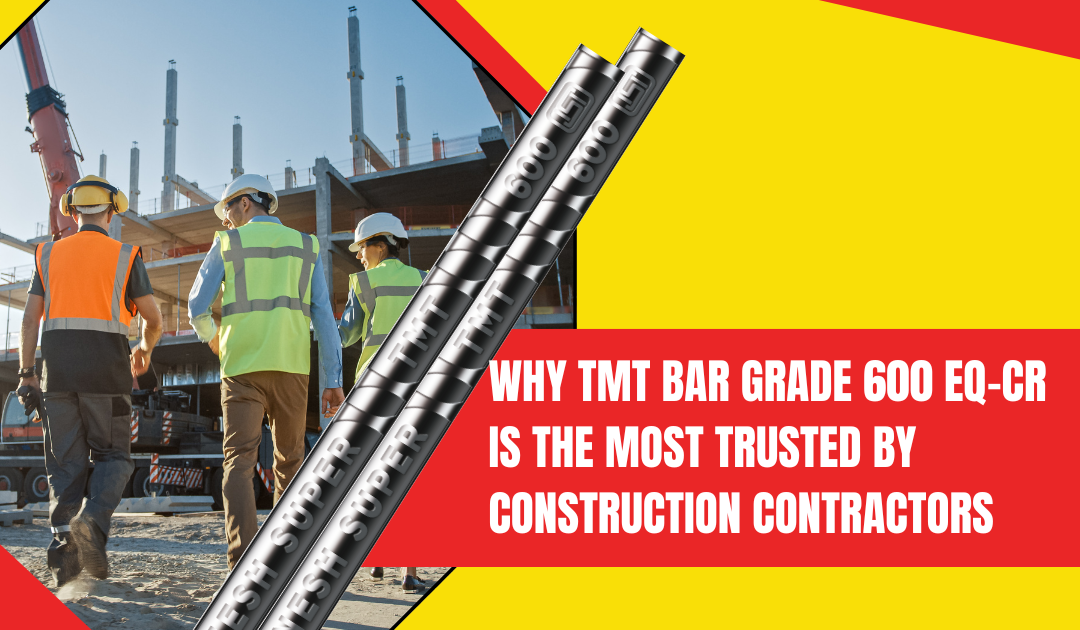 Why TMT Bar Grade 600 EQ-CR is the Most Trusted by Construction Contractors